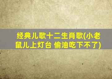 经典儿歌十二生肖歌(小老鼠儿上灯台 偷油吃下不了)